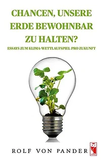 Chancen, unsere Erde bewohnbar zu halten?: Essays zum Klima-Wettlaufspiel pro Zukunft