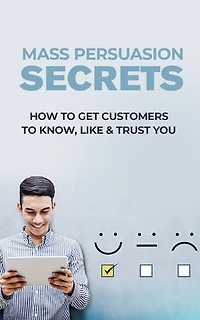 Mass Persuasion Secrets: How to get customers to know, like and trust you