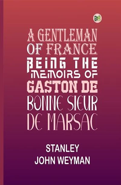 A Gentleman of France: Being the Memoirs of Gaston de Bonne Sieur de Marsac