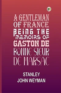 A Gentleman of France: Being the Memoirs of Gaston de Bonne Sieur de Marsac