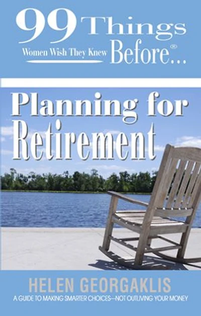 99 things Women wish they knew before…Hitting Retirment: A guide to making smarter choices and not outliving your money