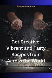Get Creative: Vibrant and Tasty Recipes from Across the World