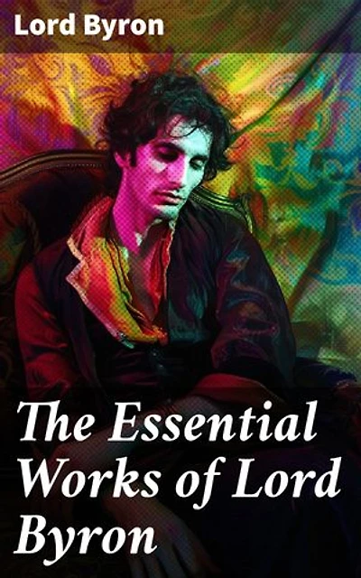 The Essential Works of Lord Byron: Enriched edition. Childe Harold's Pilgrimage, Don Juan, Manfred, Hours of Idleness, The Siege of Corinth, Prometheus…