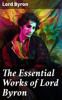 The Essential Works of Lord Byron: Enriched edition. Childe Harold's Pilgrimage, Don Juan, Manfred, Hours of Idleness, The Siege of Corinth, Prometheus…