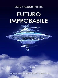 Futuro improbabile Antologia di racconti di fantascienza: Antologia di racconti di fantascienza