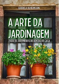 A Arte da Jardinagem: Para os Jardineiros de Dentro de Casa