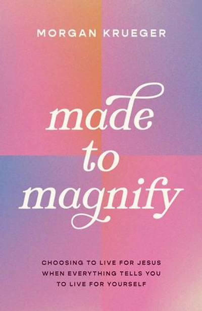 Made to Magnify: Choosing Live for Jesus When Everything Tells You Yourself
