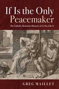 If Is The Only Peacemaker: Catholic Humanist Rhetoric of as You Like It
