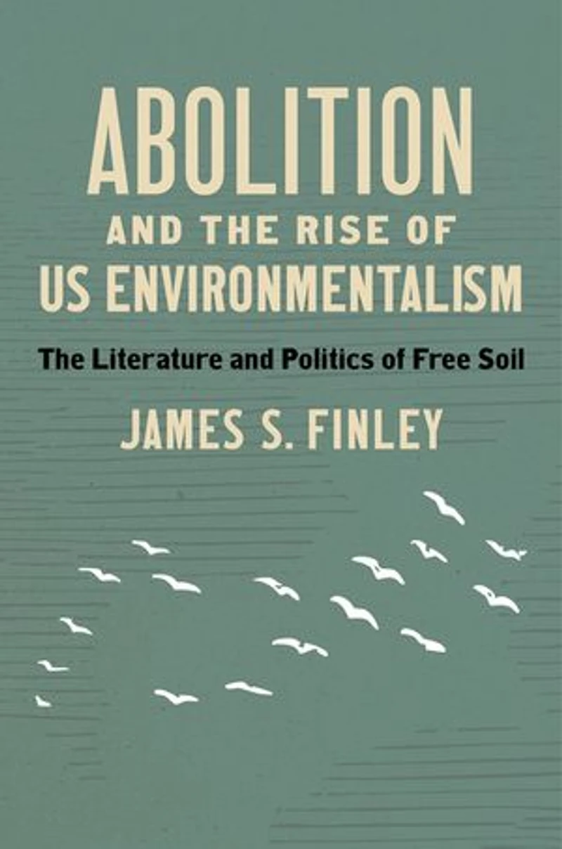Abolition and The Rise of US Environmentalism: Literature Politics Free Soil