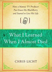 What I Learned When Almost Died: How a Maniac TV Producer Put Down His BlackBerry and Started to Live Life