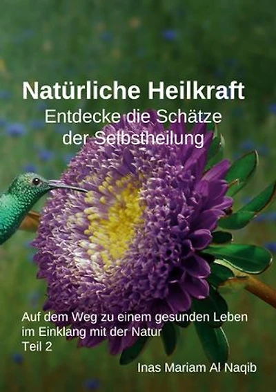 Natürliche Heilkraft: Entdecke die Schätze der Selbstheilung Teil 2: Auf dem Weg zu einem gesunden Leben im Einklang mit der Natur