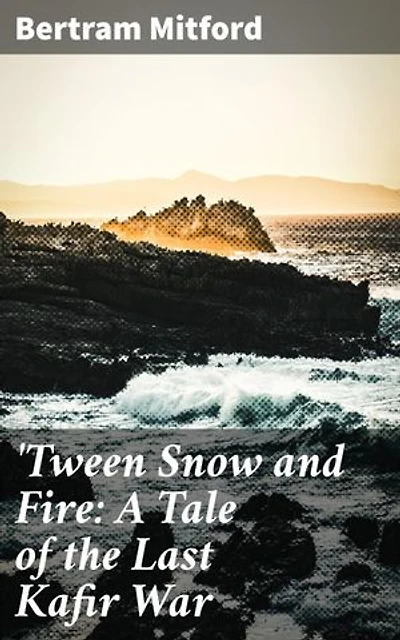 'Tween Snow and Fire: A Tale of the Last Kafir War: A Riveting Tale of Colonial Conflict and Cultural Clashes