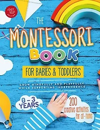 The Montessori Book for Babies and Toddlers: 200 Creative Activities for At-home to Help Children From Ages 0 to 3 – Grow Mindfully and Playfully while Supporting Independence