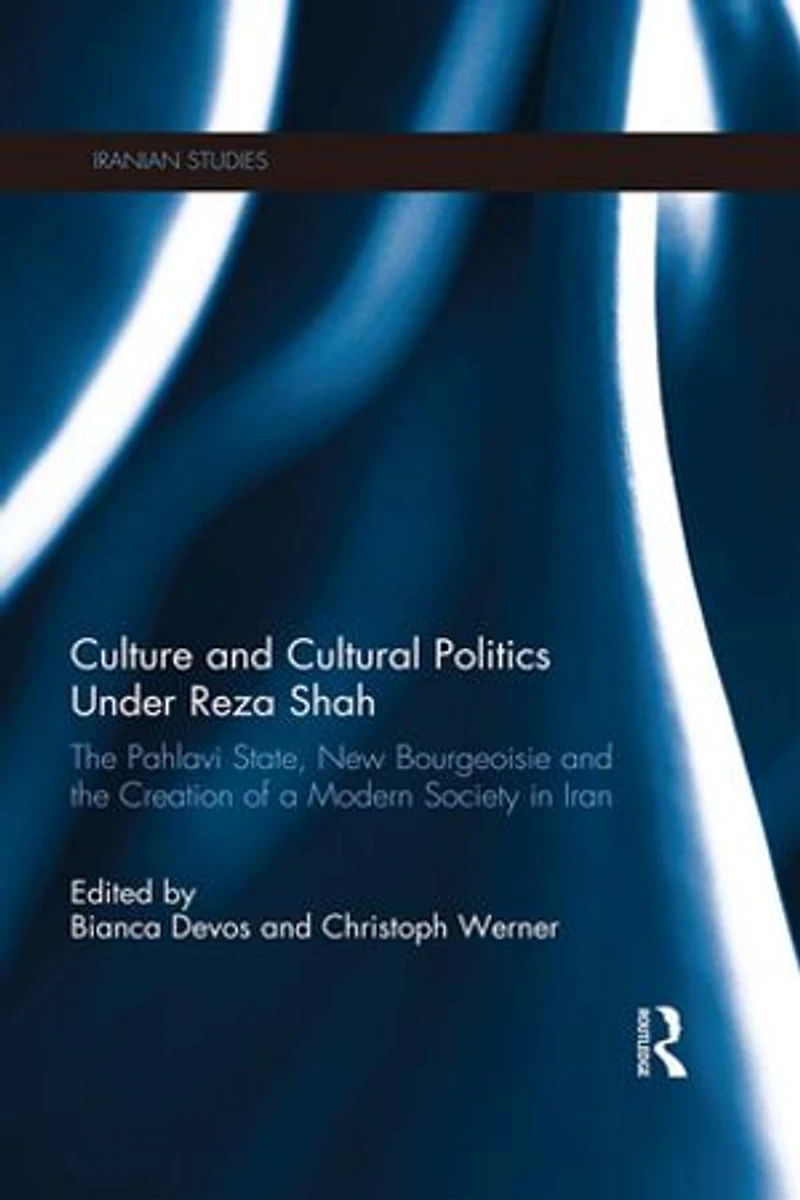 Culture And Cultural Politics Under Reza Shah: The Pahlavi State, New Bourgeoisie Creation Of A Modern Society Iran