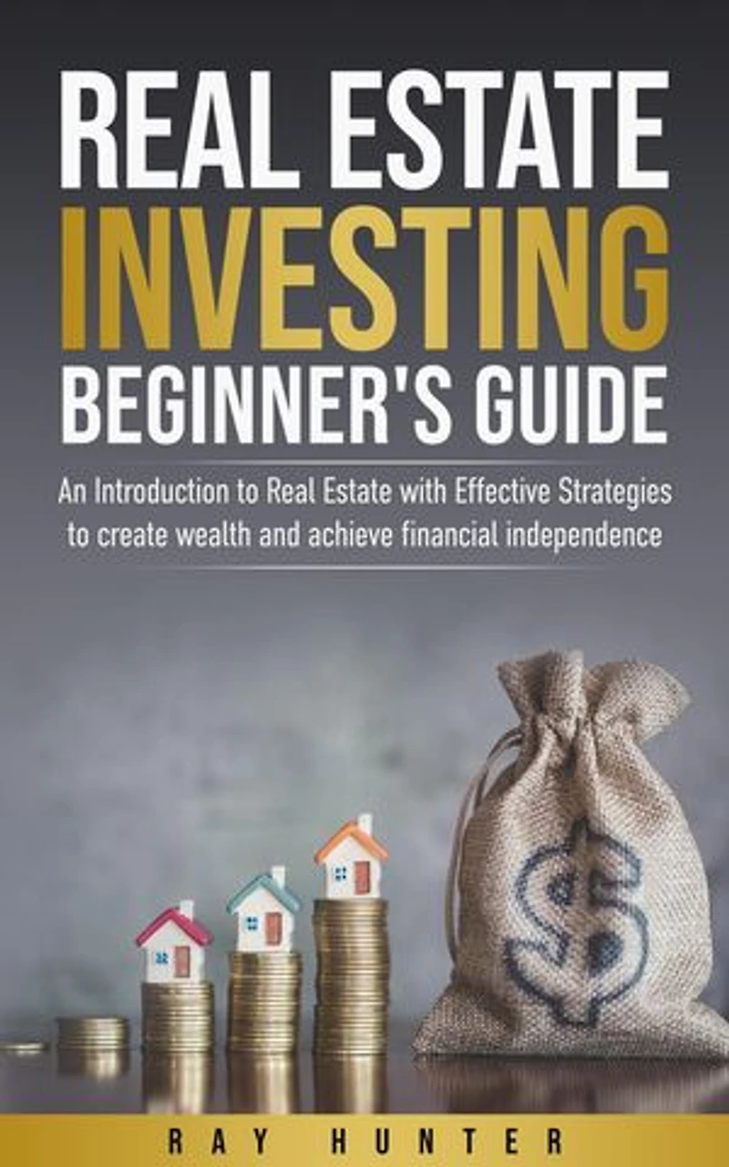 Real Estate Investing Beginner's Guide: Real Estate with Effective Strategies to Create Wealth and Achieve Financial Independence