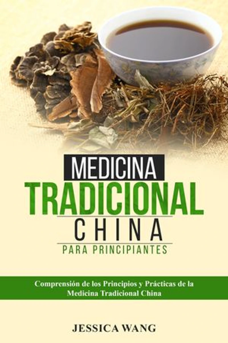 Medicina Tradicional China para Principiantes: COMPRENSIÓN DE LOS PRINCIPIOS Y PRÁCTICAS DE LA MEDICINA TRADICIONAL CHINA