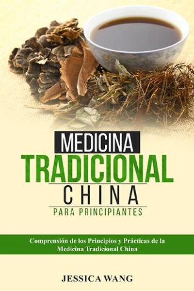 Medicina Tradicional China para Principiantes: COMPRENSIÓN DE LOS PRINCIPIOS Y PRÁCTICAS DE LA MEDICINA TRADICIONAL CHINA