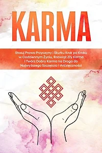 Karma: Stosuj Prawo Przyczyny i Skutku Krok po Kroku w Codziennym Życiu, Rozwiąż Zły Karma i Twórz Dobry Karma na Droga do Najwyższego Szczęścia i Wdzięczności
