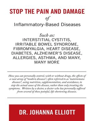 Stop the Pain and Damage of Inflammatory Based Diseases: Such As: Interstitial Cystitis, Irritable Bowel Syndrome, Fibromyalgia, Heart Disease, Diabetes, Alzheimer’s Disease, Allergies, Asthma, and Many, Many More