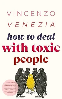How to Deal with Toxic People: Learn to protect yourself from those who drain you-even the ones you love. Rise above guilt and control, without losing your clarity, your softness, or your wings