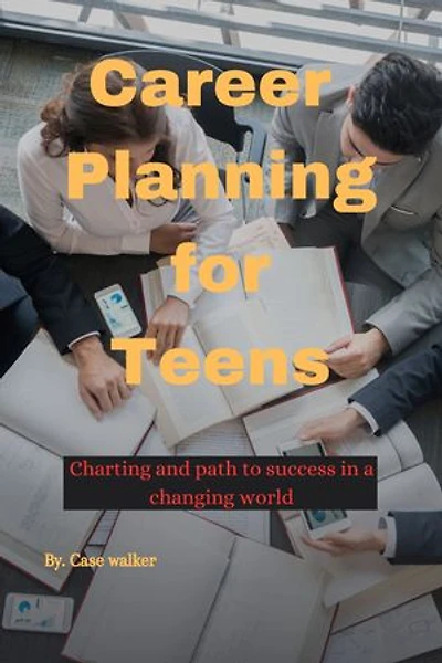 CAREER PLANNING FOR TEENS: Charting and path to success in a changing world