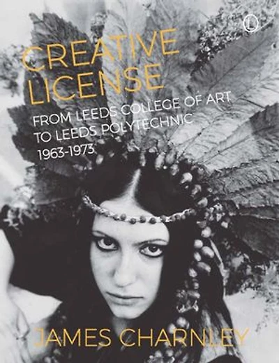 Creative License: From Leeds College of Art to Leeds Polytechnic, 1963-1973