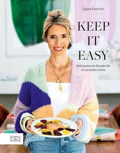 Keep it easy: Unkomplizierte Rezepte für ein gesundes Leben