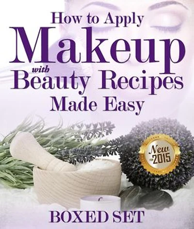 How to Apply Makeup With Beauty Recipes Made Easy: 3 Books In 1 Boxed Set