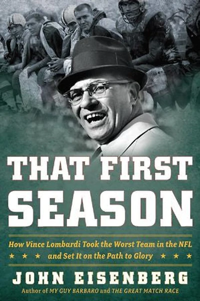That First Season: How Vince Lombardi Took The Worst Team Nfl And Set It On Path To Glory
