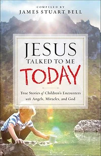 Jesus Talked To Me Today: True Stories of Children’s Encounters with Angels, Miracles, and God