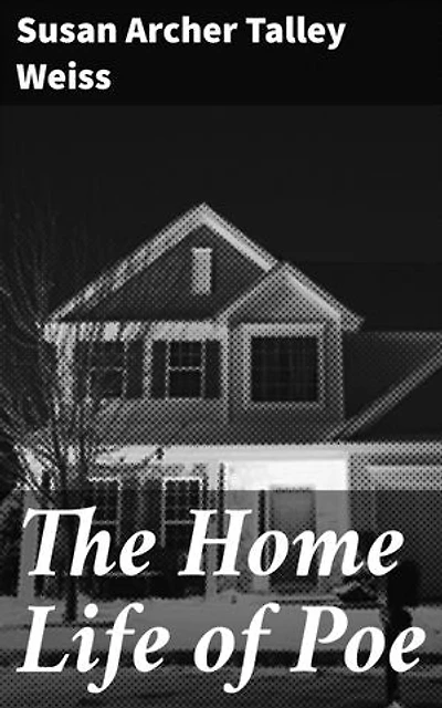 The Home Life of Poe: Enriched edition. Unveiling the Enigmatic Persona of American Literature's Iconic Figure