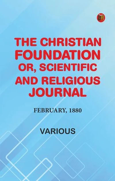 The Christian Foundation, Or, Scientific and Religious Journal, February, 1880