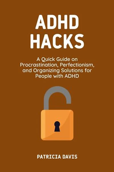 ADHD Hacks: A Quick Guide on Procrastination, Perfectionism, and Organizing Solutions for People with ADHD