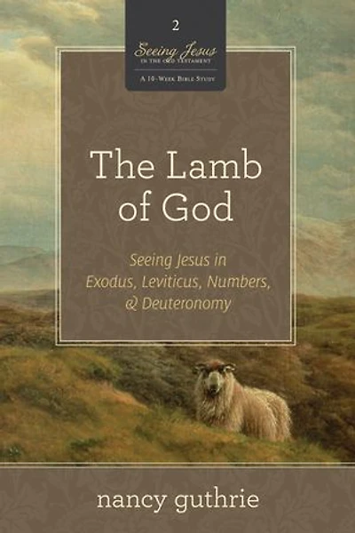 The Lamb of God: Seeing Jesus Exodus, Leviticus, Numbers, and Deuteronomy
