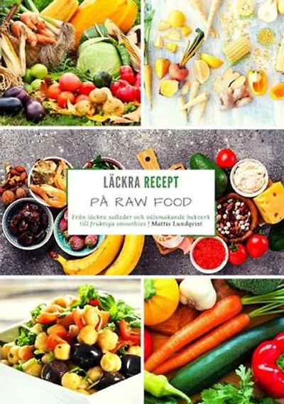 Läckra recept på raw food: Från läckra sallader och välsmakande bakverk till fruktiga smoothies