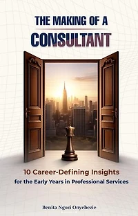 The Making of a Consultant - 10 Career-defining Insights for the Early Years in Professional Services
