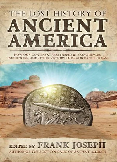 the Lost History of Ancient America: How Our Continent was Shaped by Conquerors, Influencers, and Other Visitors from Across Ocean