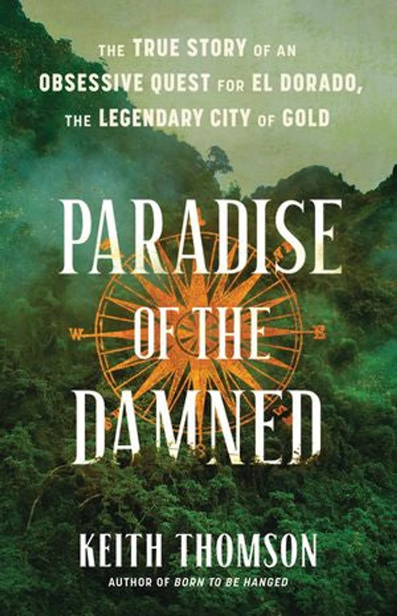 Paradise of the Damned: True Story an Obsessive Quest for El Dorado, Legendary City Gold