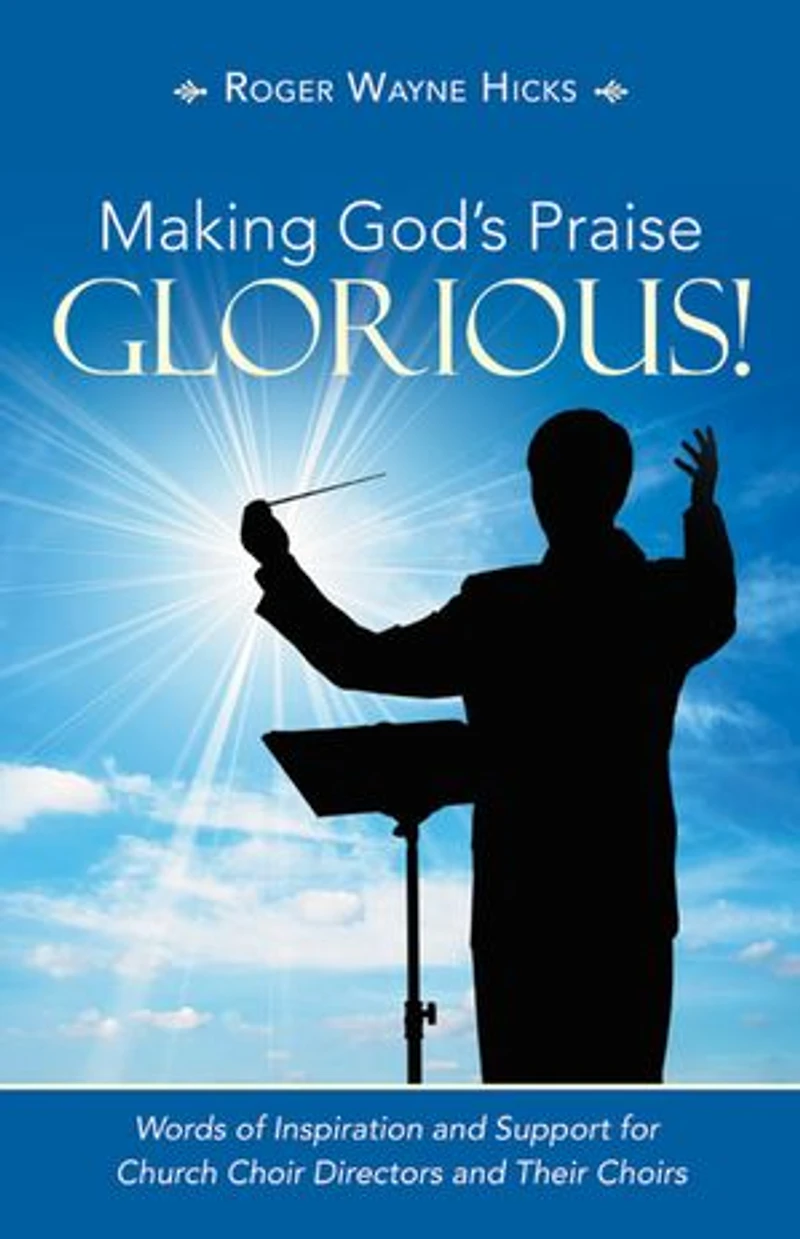 Making God's Praise Glorious!: Words Of Inspiration And Support For Church Choir Directors Their Choirs