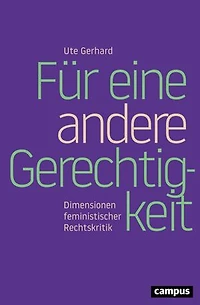 Für eine andere Gerechtigkeit: Dimensionen feministischer Rechtskritik