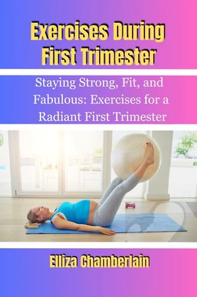 Exercises During First Trimester: Staying Strong, Fit, and Fabulous: Exercises for a Radiant First Trimester
