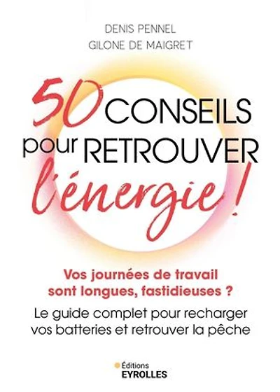 50 conseils pour retrouver l'énergie !: vos journées de travail sont longues, fastidieuses ?