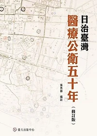 日治臺灣醫療公衛五十年(修訂版): 50 Years of Advancement: A Collection of Taiwan’s Medical and Public Health Records under the Japanese Colonial Rule （Second Edition）