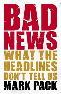 Bad News: What the Headlines Don't Tell Us