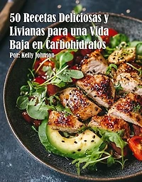 50 Recetas Deliciosas y Livianas para una Vida Baja en Carbohidratos