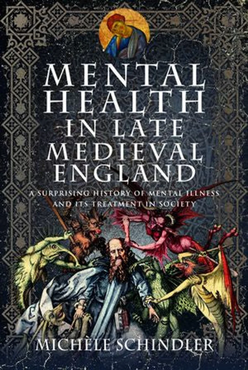 Mental Health Late Medieval England: A Surprising History of Illness and Its Treatment Society