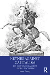 Keynes Against Capitalism: His Economic Case For Liberal Socialism