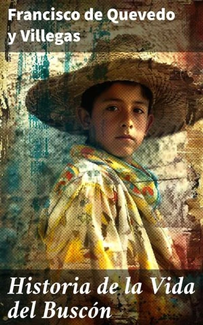 Historia de la Vida del Buscón: Edición enriquecida. llamado don Pablos; ejemplo de vagamundos y espejo de tacaños