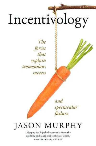 Incentivology: The Forces That Explain Tremendous Success and Spectacular Failure