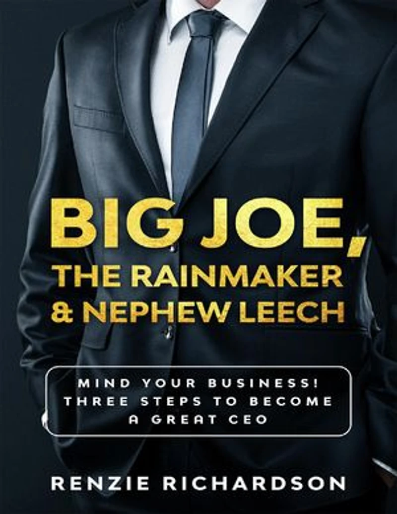 Big Joe, The Rainmaker & Nephew Leech: Mind Your Business! Three Steps to Become a Successful CEO